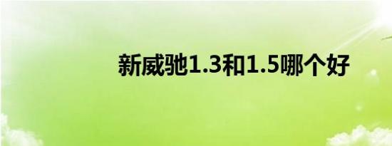 新威驰1.3和1.5哪个好