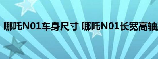 哪吒N01车身尺寸 哪吒N01长宽高轴距参数