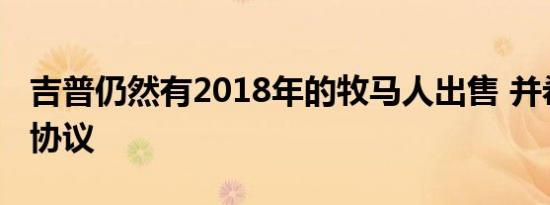 吉普仍然有2018年的牧马人出售 并希望达成协议