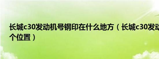 长城c30发动机号钢印在什么地方（长城c30发动机号在哪个位置）