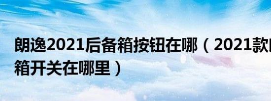 朗逸2021后备箱按钮在哪（2021款朗逸后备箱开关在哪里）