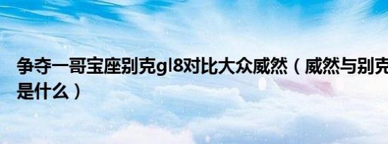 争夺一哥宝座别克gl8对比大众威然（威然与别克gl8的区别是什么）