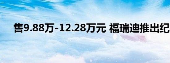 售9.88万-12.28万元 福瑞迪推出纪念版