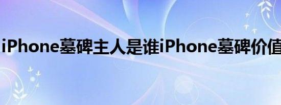 iPhone墓碑主人是谁iPhone墓碑价值多少钱