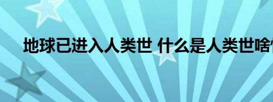 地球已进入人类世 什么是人类世啥情况