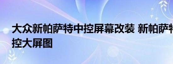 大众新帕萨特中控屏幕改装 新帕萨特改装中控大屏图