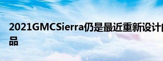 2021GMCSierra仍是最近重新设计的最新产品