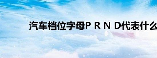 汽车档位字母P R N D代表什么