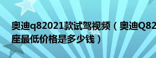 奥迪q82021款试驾视频（奥迪Q82021款5座最低价格是多少钱）