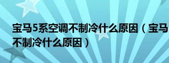 宝马5系空调不制冷什么原因（宝马5系空调不制冷什么原因）