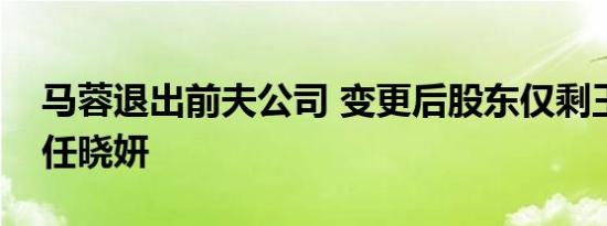 马蓉退出前夫公司 变更后股东仅剩王宝强和任晓妍