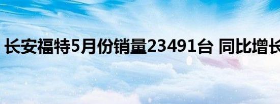 长安福特5月份销量23491台 同比增长130%