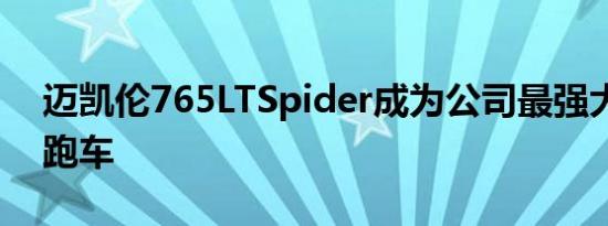 迈凯伦765LTSpider成为公司最强大的敞篷跑车