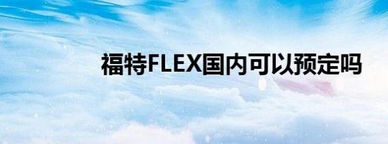 福特FLEX国内可以预定吗