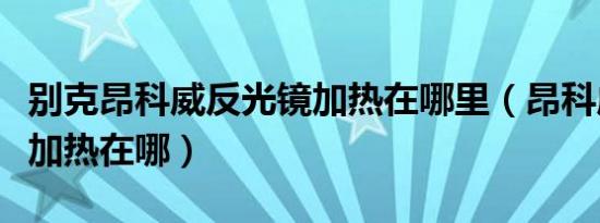 别克昂科威反光镜加热在哪里（昂科威反光镜加热在哪）