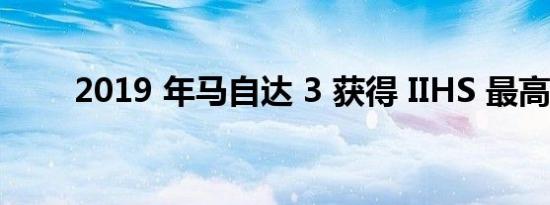 2019 年马自达 3 获得 IIHS 最高分