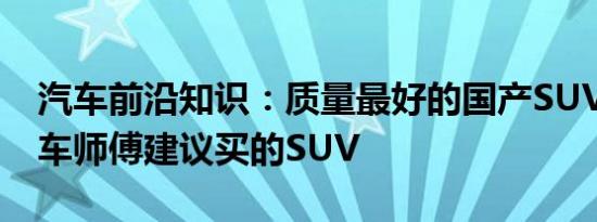 汽车前沿知识：质量最好的国产SUV排名 修车师傅建议买的SUV