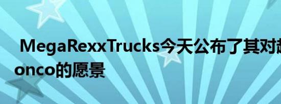  MegaRexxTrucks今天公布了其对超大型Bronco的愿景