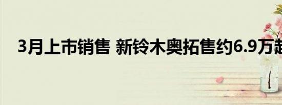 3月上市销售 新铃木奥拓售约6.9万起(图)