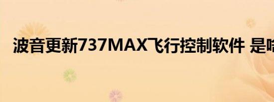 波音更新737MAX飞行控制软件 是啥情况