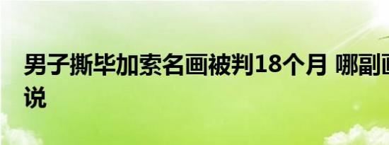 男子撕毕加索名画被判18个月 哪副画嫌犯咋说