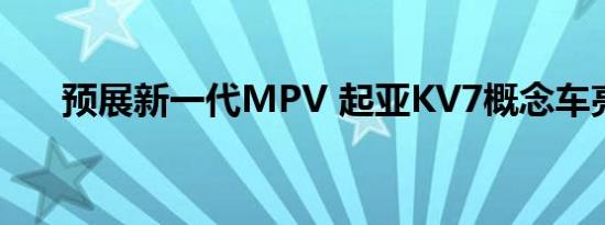 预展新一代MPV 起亚KV7概念车亮相