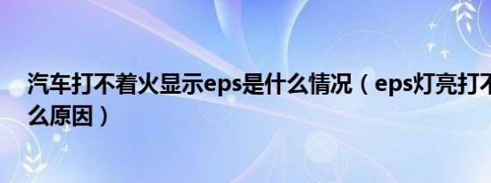 汽车打不着火显示eps是什么情况（eps灯亮打不着火是什么原因）