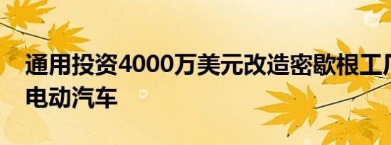 通用投资4000万美元改造密歇根工厂以生产电动汽车