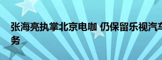 张海亮执掌北京电咖 仍保留乐视汽车副董职务