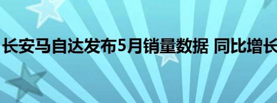 长安马自达发布5月销量数据 同比增长超六成