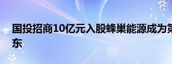 国投招商10亿元入股蜂巢能源成为第二大股东