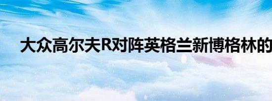 大众高尔夫R对阵英格兰新博格林的秘密