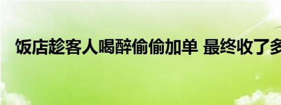 饭店趁客人喝醉偷偷加单 最终收了多少钱