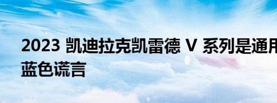 2023 凯迪拉克凯雷德 V 系列是通用汽车的蓝色谎言