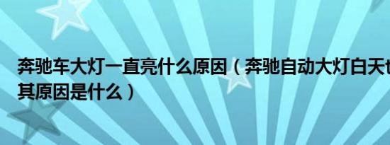 奔驰车大灯一直亮什么原因（奔驰自动大灯白天也一直亮着其原因是什么）