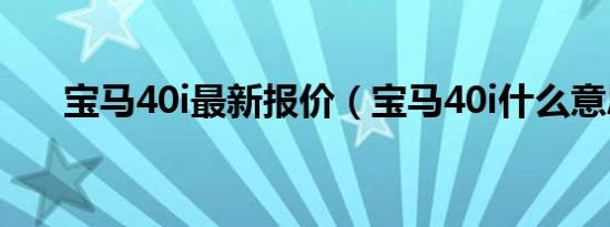 宝马40i最新报价（宝马40i什么意思）