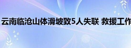 云南临沧山体滑坡致5人失联 救援工作进行中