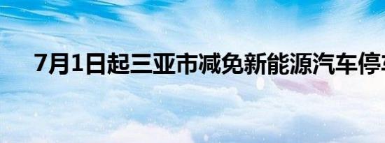 7月1日起三亚市减免新能源汽车停车费