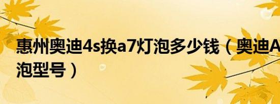 惠州奥迪4s换a7灯泡多少钱（奥迪A7大灯灯泡型号）