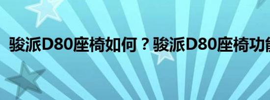 骏派D80座椅如何？骏派D80座椅功能介绍