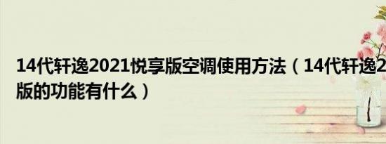 14代轩逸2021悦享版空调使用方法（14代轩逸2021款悦享版的功能有什么）