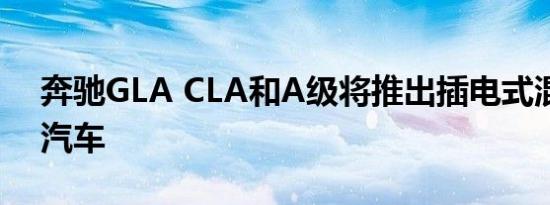 奔驰GLA CLA和A级将推出插电式混合动力汽车