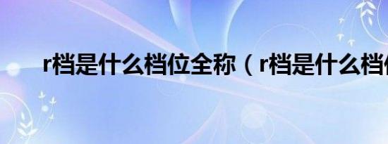 r档是什么档位全称（r档是什么档位）