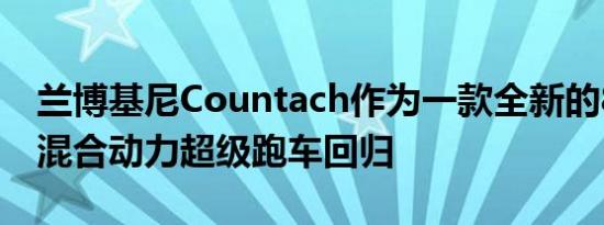 兰博基尼Countach作为一款全新的800马力混合动力超级跑车回归