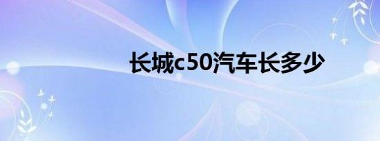 长城c50汽车长多少