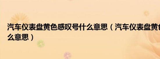 汽车仪表盘黄色感叹号什么意思（汽车仪表盘黄色感叹号什么意思）