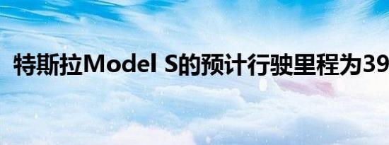 特斯拉Model S的预计行驶里程为390英里