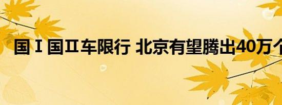 国Ⅰ国Ⅱ车限行 北京有望腾出40万个车牌