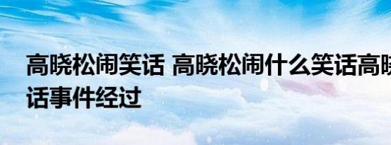 高晓松闹笑话 高晓松闹什么笑话高晓松闹笑话事件经过