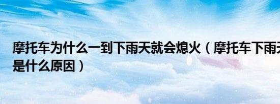 摩托车为什么一到下雨天就会熄火（摩托车下雨天容易熄火是什么原因）